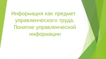 Презентация по менеджменту в управлении Информация как предмет управленческого труда. Понятие управленческой информации
