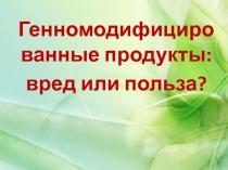 Генетически-модифицированные продукты вред или польза?