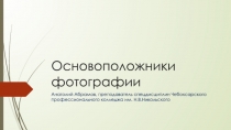 ПРЕЗЕНТАЦИЯ НА ТЕМУ ОСНОВОПОЛОЖНИКИ ФОТОГРАФИИ