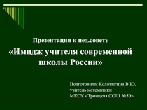 Презентация к педагогическому совету Имидж учителя современной школы России (учителям)