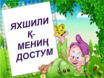 Яхшилиқ- мениң достум