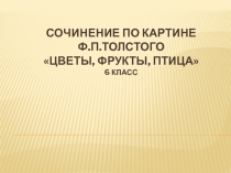 Презентация по русскому языку Сочинение по картине Ф.П.Толстого Цветы, фрукты, птица