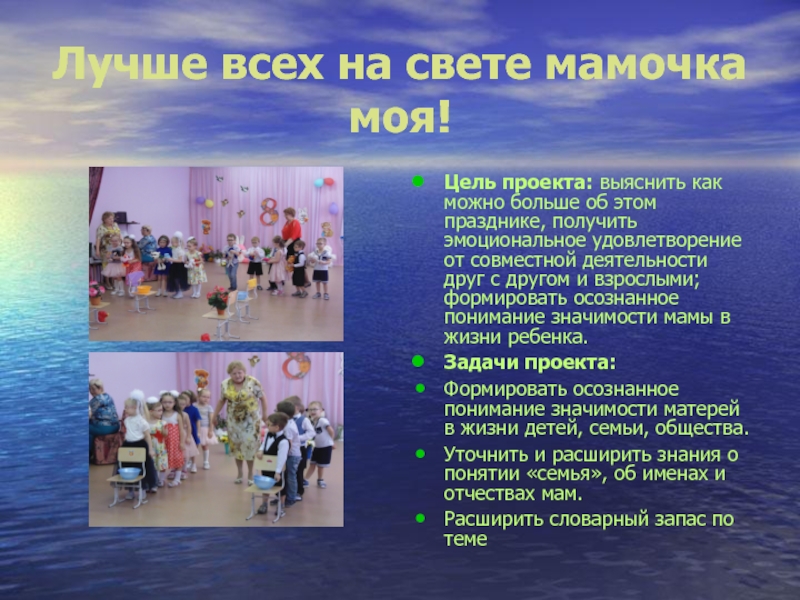 Презентация на тему Лучше всех на свете мамочка моя!Цель проекта: выяснить Лучше всех на свете мамочка моя!Цель проекта: выяснить как можно больше об этом празднике, получить эмоциональное удовлетворение