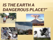 Презентация по английскому языку на тему Is the Earth a dangerous place?