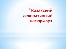 Презентация по художественному труду 5 класс на тему Казахский декоративный натюрморт