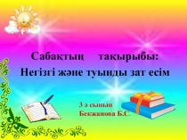 Сабақ жоспары:Негізгі және туынды зат есім