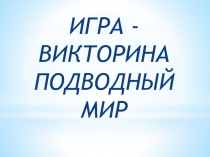 Презентация Интеллектуальной викторины Подводный мир