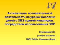 Активизация познавательной деятельности на уроках биологии детей с ОВЗ и детей инвалидов, посредством использования ЭОР