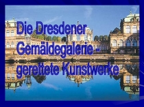 Презентация на немецком языке Дрезденская картинная галерея - спасенные шедевры, посвященная 70-летию Победы в ВОВ