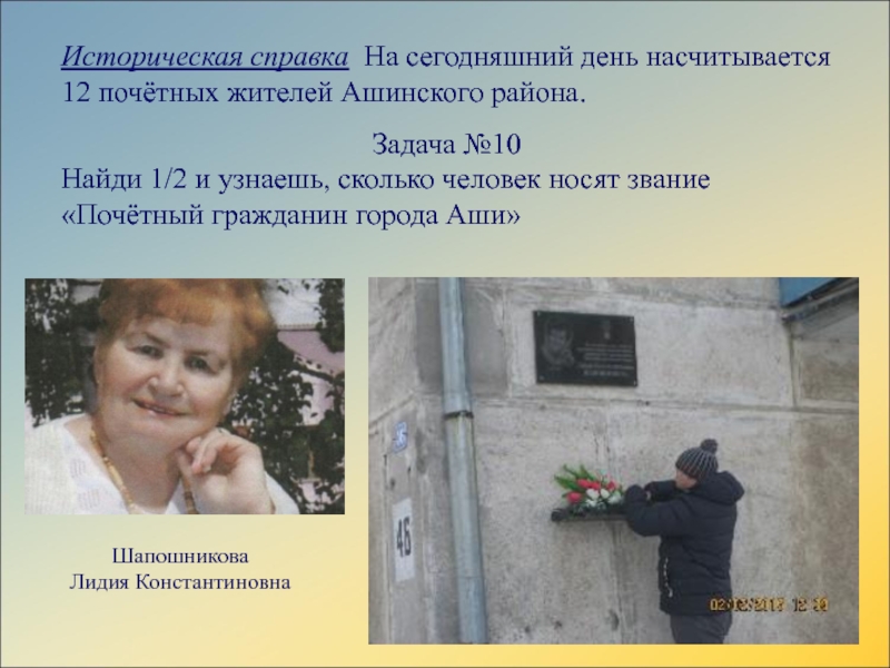 Презентация сборника заданий по математике для 4 классаИстория города Аши в математических заданиях Историческая справка На сегодняшний день насчитывается 12 почётных жителей Ашинского района.Задача Историческая справка На сегодняшний день насчитывается 12 почётных жителей Ашинского района.Задача №10Найди 1/2 и узнаешь, сколько человек