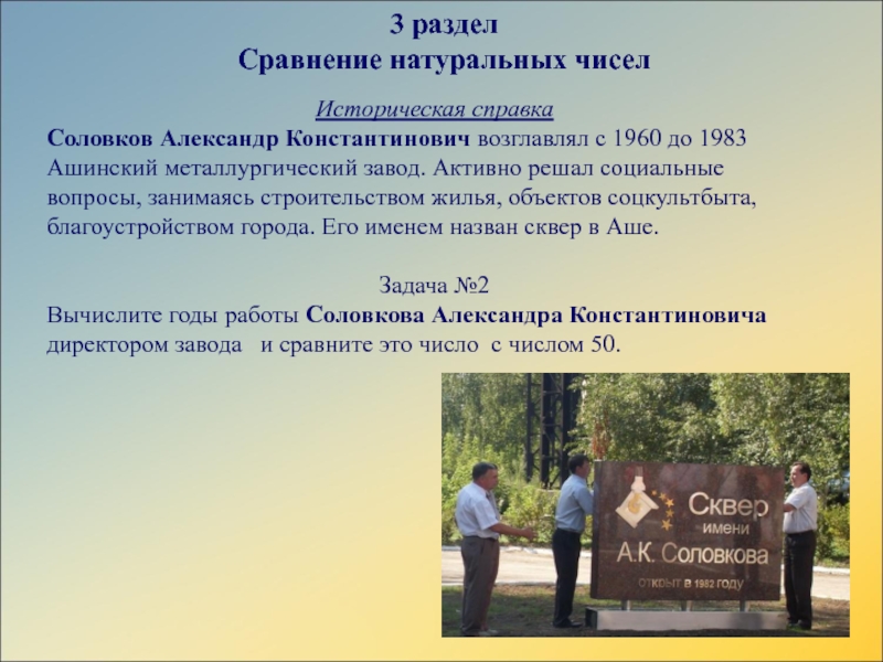 Презентация сборника заданий по математике для 4 классаИстория города Аши в математических заданиях 3 разделСравнение натуральных чиселИсторическая справка Соловков Александр Константинович возглавлял с 1960 до 3 разделСравнение натуральных чиселИсторическая справка Соловков Александр Константинович возглавлял с 1960 до 1983 Ашинский металлургический завод. Активно решал