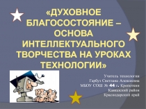 Презентация по технологии на тему Духовное благосостояние - основа интеллектуального творчества на уроках технологии