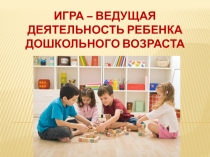 Презентация Игра-ведущая деятельность ребенка дошкольного возраста