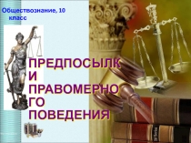 Презентация по обществознанию на тему Предпосылки правомерного поведения (10 класс)