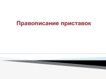 Презентация по русскому языку Правописание приставок