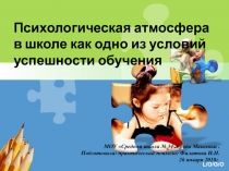 Презентация Психологическая атмосфера в школе как одно из условий успешности обучения
