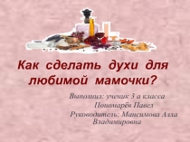 Презентация Как сделать духи для любимой мамочки