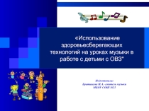 Использование здоровьесберегающих технологий на уроках музыки в работе с детьми с ОВЗ.