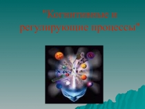 Презентация по педагогике на тему Когнитивные и регулирующие процессы