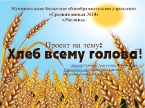 Проект на тему: Хлеб-всему голова
