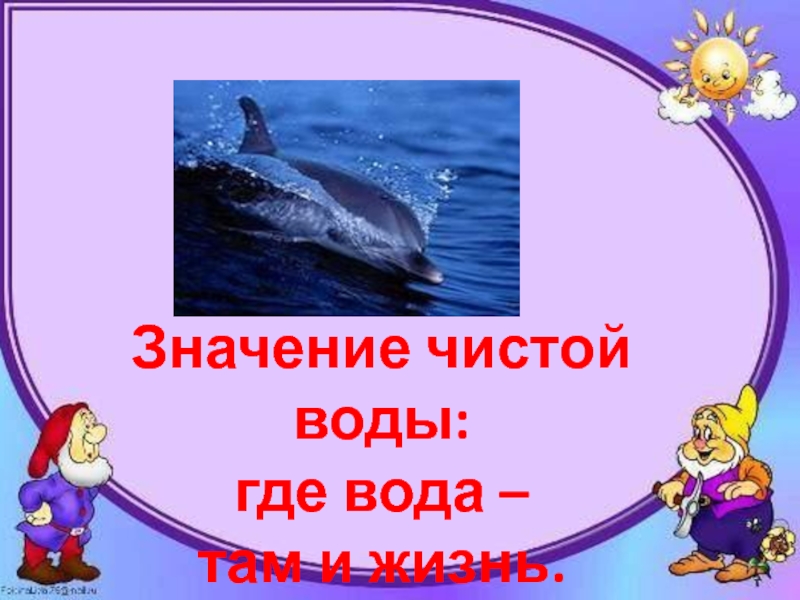 Презентация по познанию мира на тему Вода в природе 3 класс Значение чистой воды: где вода – там и жизнь. Значение чистой воды: где вода – там и жизнь.