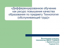 Презентация Дифференцированное обучение, как ресурс повышения качества образования по предмету Технология (обслуживающий труд)