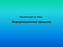 Презентация по информатике на тему Информационные процессы