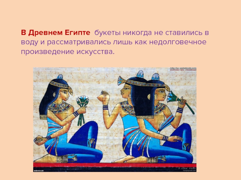 Презентация к исследовательской работе Сказочный букетик ( 1 класс) В Древнем Египте букеты никогда не ставились в воду и рассматривались В Древнем Египте букеты никогда не ставились в воду и рассматривались лишь как недолговечное произведение искусства.
