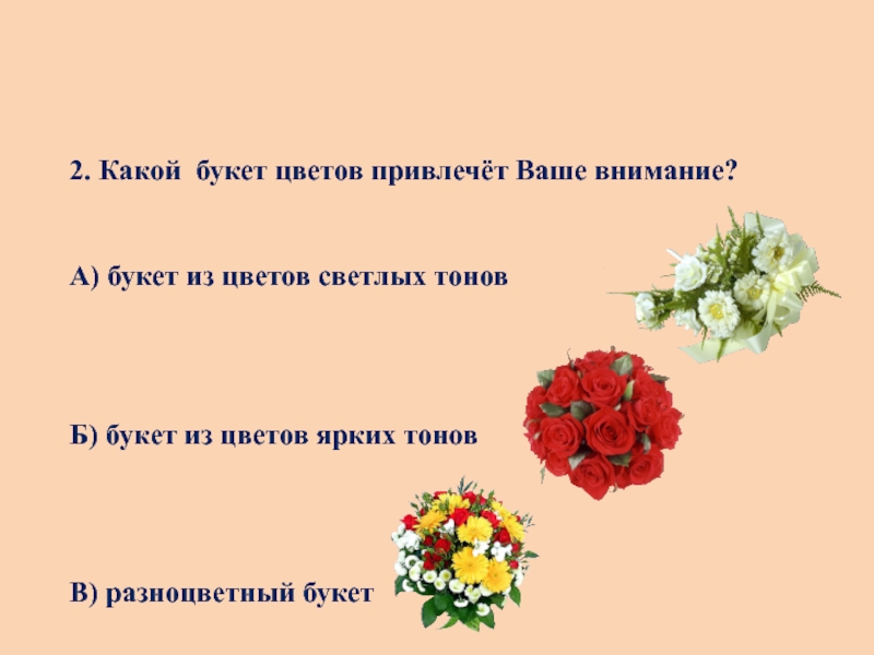 Презентация к исследовательской работе Сказочный букетик ( 1 класс) 2. Какой букет цветов привлечёт Ваше внимание?А) букет из цветов светлых 2. Какой букет цветов привлечёт Ваше внимание?А) букет из цветов светлых тоновБ) букет из цветов ярких тоновВ)