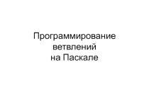 Презентация по информатике на тему Программирование ветвлений на языке Паскаль 10 класс