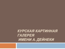 Презентация Курская картинная галерея имени А. Дейнеки
