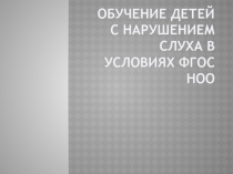 Презентация Обучение детей с нарушениями слуха в условиях ФГОС НОО