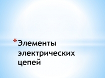 Презентация по электротехнике Элементы электрических цепей
