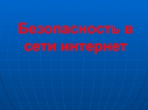 Презентация Безопасность в сети Интернет