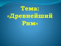 Презентация для урока истории на тему: Древнейший Рим