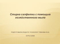 Презентация для детей с РАС (социально-бытовая ориентировка) Схема стирки салфетки с помощью хозяйственного мыла