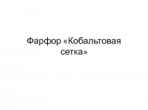 Презентация по истории и культуре Санкт-Петербурга на тему Фарфор Кобальтовая сетка