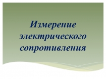 Презентация по электротехнике на тему Измерение сопротивления