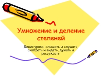 Презентация по алгебре на тему Умножение и деление степеней (7класс)