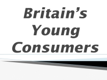 Презентация к уроку по английскому языку в 10 классе на тему Britain’s Young Consumers Подростки и покупки.