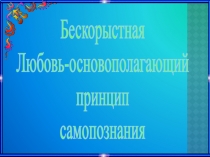 Бескорыстная любовь-основополагающий принцип Самопознания