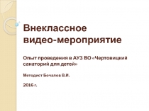 Внеклассное видео-мероприятие. Опыт проведения в АУЗ ВО Чертовицкий санаторий для детей. Методист Бочалов В.И. 2016 г.