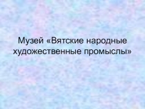 Презентация: Музей Вятские народные художественные промыслы ( 2 Класс)