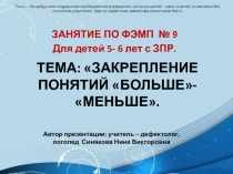 Презентация. Занятие ПО ФЭМП для детей 5- 6 лет с ЗПР на тему Закрепление понятий Больше- Меньше.