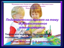 Педагогический проект на тему: Художественное макетирование Творческое название: “Чувствовать - познавать - творить”