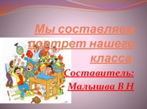 Презентация по воспитательной работе. Тема: Мы составляем портрет нашего класса.