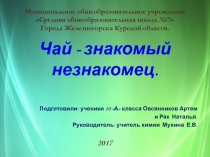 Презентация проекта по химии на тему Чай - знакомый незнакомец