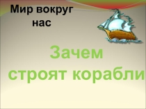 Презентация по окружающему миру на тему: Зачем строят корабли (1 класс)
