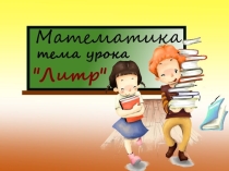 Конспект и презентация по теме литр математика 1 класс