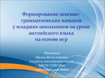 Презентация по английскому языку  Формирование лексико-грамматических навыков у младших школьников на уроке английского языка нва основе игр